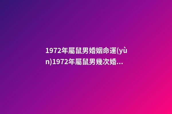 1972年屬鼠男婚姻命運(yùn)1972年屬鼠男幾次婚姻 72屬鼠男一生有幾次婚姻-第1張-觀點(diǎn)-玄機(jī)派